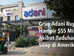 Grup Adani Merugi Hampir $55 Miliar karena Kasus Suap di Amerika